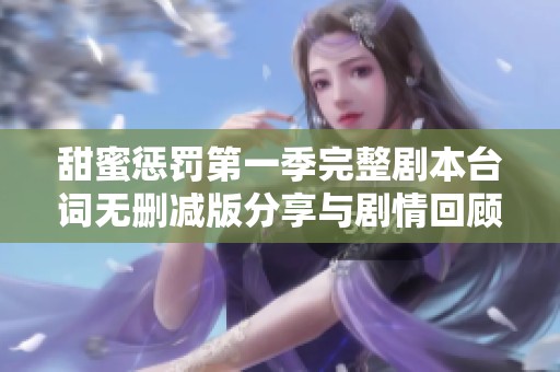 甜蜜惩罚第一季完整剧本台词无删减版分享与剧情回顾