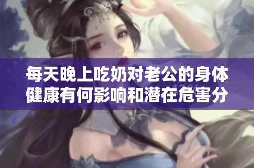 每天晚上吃奶对老公的身体健康有何影响和潜在危害分析