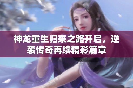 神龙重生归来之路开启，逆袭传奇再续精彩篇章