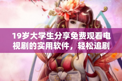19岁大学生分享免费观看电视剧的实用软件，轻松追剧不停歇！