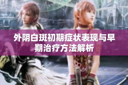 外阴白斑初期症状表现与早期治疗方法解析