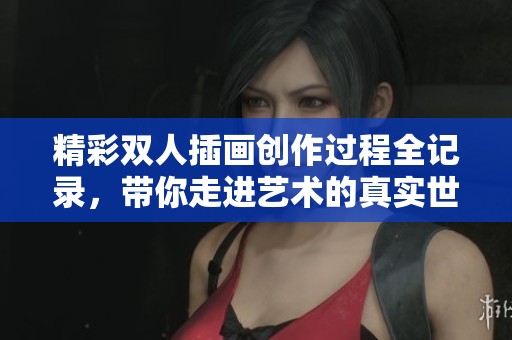 精彩双人插画创作过程全记录，带你走进艺术的真实世界