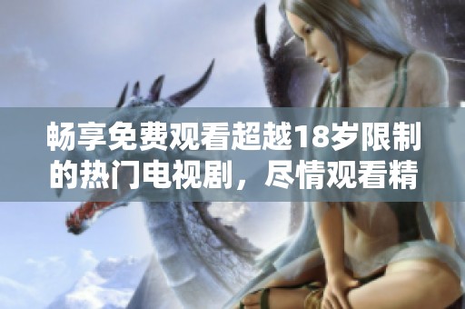 畅享免费观看超越18岁限制的热门电视剧，尽情观看精彩内容！
