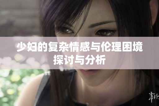 少妇的复杂情感与伦理困境探讨与分析