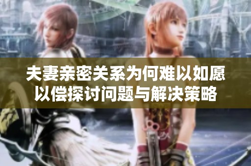 夫妻亲密关系为何难以如愿以偿探讨问题与解决策略