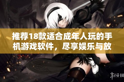 推荐18款适合成年人玩的手机游戏软件，尽享娱乐与放松时光