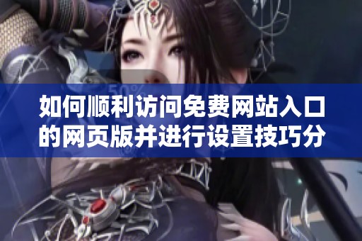 如何顺利访问免费网站入口的网页版并进行设置技巧分享