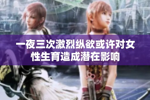 一夜三次激烈纵欲或许对女性生育造成潜在影响