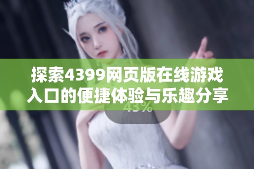探索4399网页版在线游戏入口的便捷体验与乐趣分享