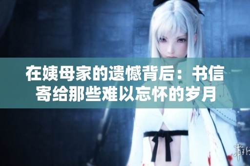 在姨母家的遗憾背后：书信寄给那些难以忘怀的岁月