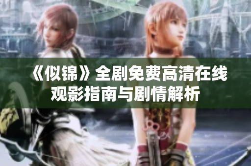 《似锦》全剧免费高清在线观影指南与剧情解析