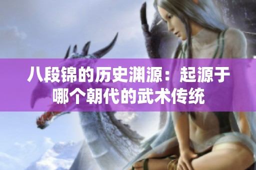 八段锦的历史渊源：起源于哪个朝代的武术传统