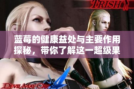 蓝莓的健康益处与主要作用探秘，带你了解这一超级果实