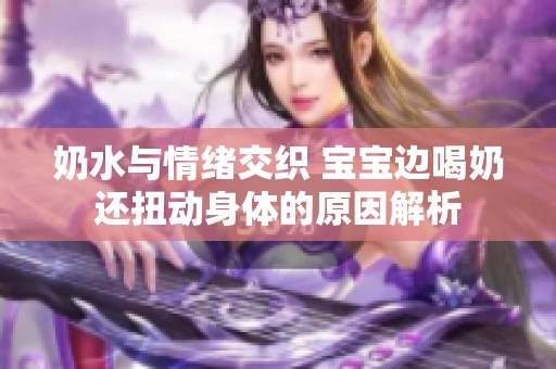奶水与情绪交织 宝宝边喝奶还扭动身体的原因解析