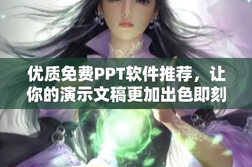 优质免费PPT软件推荐，让你的演示文稿更加出色即刻体验