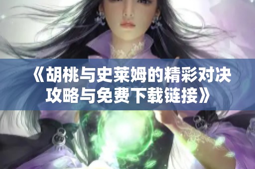 《胡桃与史莱姆的精彩对决攻略与免费下载链接》