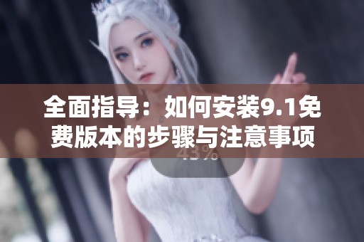 全面指导：如何安装9.1免费版本的步骤与注意事项