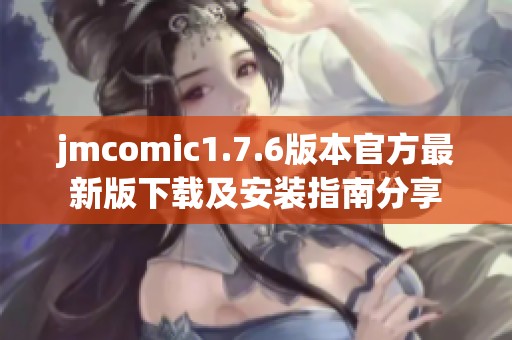 jmcomic1.7.6版本官方最新版下载及安装指南分享