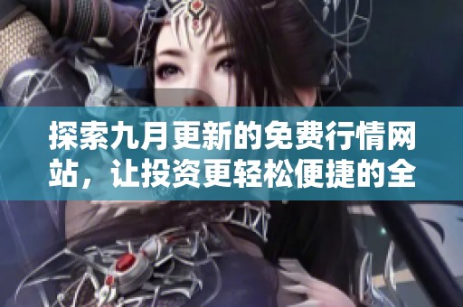 探索九月更新的免费行情网站，让投资更轻松便捷的全新体验