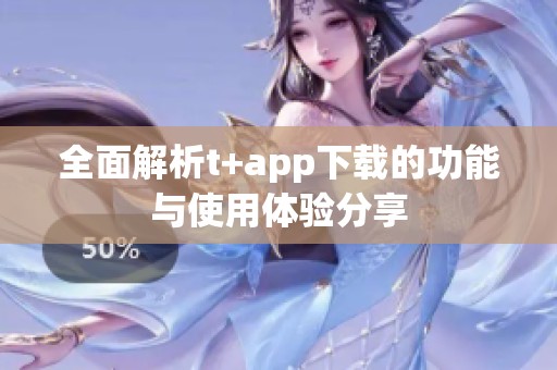 全面解析t+app下载的功能与使用体验分享