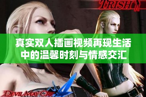 真实双人插画视频再现生活中的温馨时刻与情感交汇
