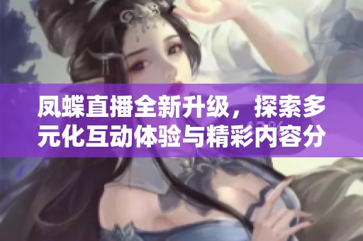 凤蝶直播全新升级，探索多元化互动体验与精彩内容分享