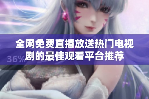 全网免费直播放送热门电视剧的最佳观看平台推荐