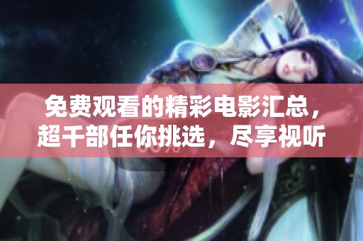 免费观看的精彩电影汇总，超千部任你挑选，尽享视听盛宴