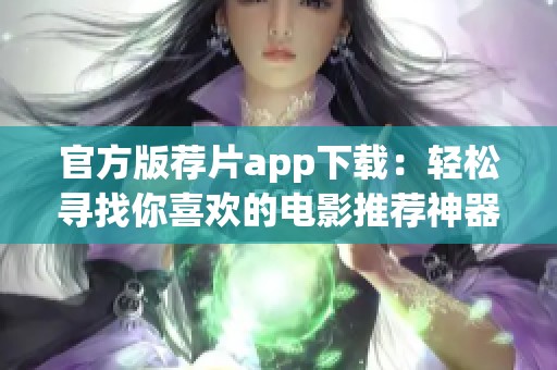 官方版荐片app下载：轻松寻找你喜欢的电影推荐神器