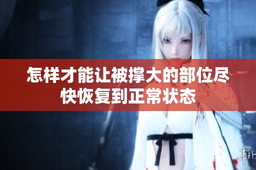 怎样才能让被撑大的部位尽快恢复到正常状态