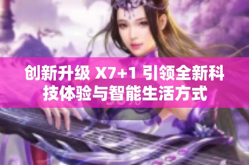 创新升级 X7+1 引领全新科技体验与智能生活方式