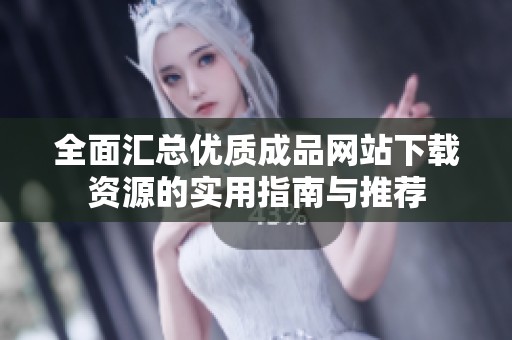 全面汇总优质成品网站下载资源的实用指南与推荐