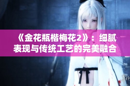 《金花瓶楷梅花2》：细腻表现与传统工艺的完美融合之旅