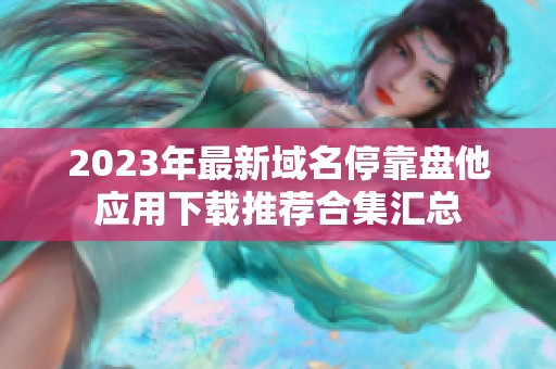 2023年最新域名停靠盘他应用下载推荐合集汇总
