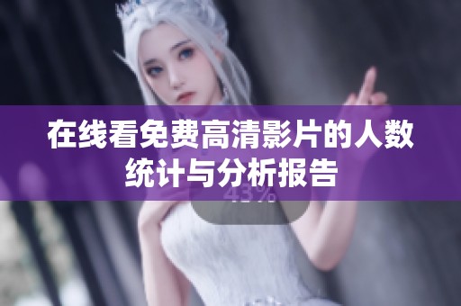 在线看免费高清影片的人数统计与分析报告