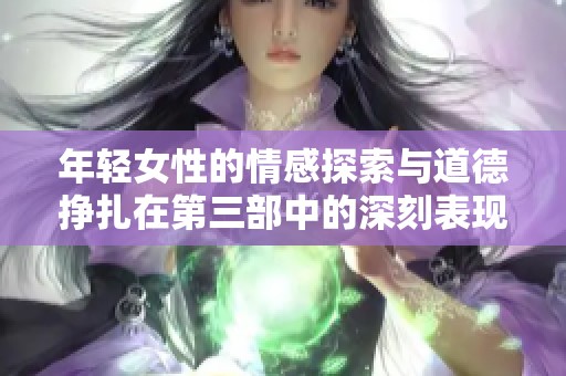 年轻女性的情感探索与道德挣扎在第三部中的深刻表现