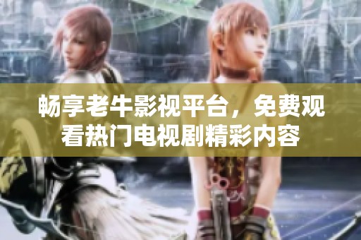 畅享老牛影视平台，免费观看热门电视剧精彩内容