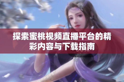 探索蜜桃视频直播平台的精彩内容与下载指南