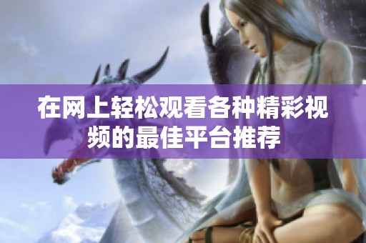 在网上轻松观看各种精彩视频的最佳平台推荐