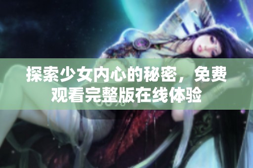 探索少女内心的秘密，免费观看完整版在线体验