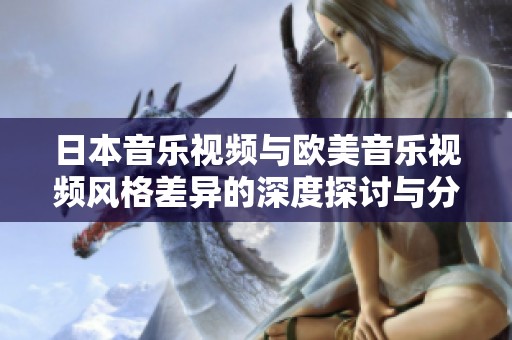 日本音乐视频与欧美音乐视频风格差异的深度探讨与分析