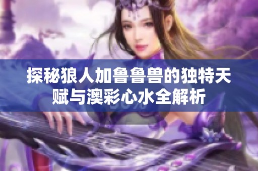 探秘狼人加鲁鲁兽的独特天赋与澳彩心水全解析