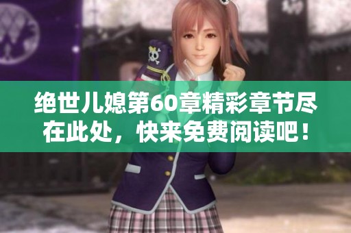 绝世儿媳第60章精彩章节尽在此处，快来免费阅读吧！