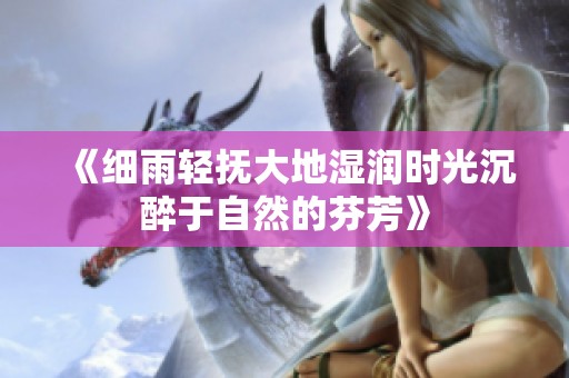 《细雨轻抚大地湿润时光沉醉于自然的芬芳》