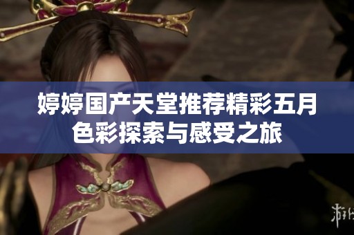 婷婷国产天堂推荐精彩五月色彩探索与感受之旅