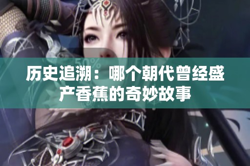 历史追溯：哪个朝代曾经盛产香蕉的奇妙故事
