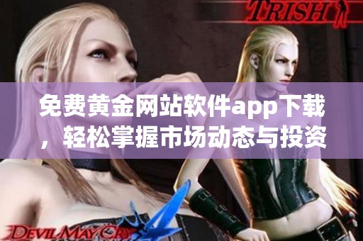 免费黄金网站软件app下载，轻松掌握市场动态与投资机会