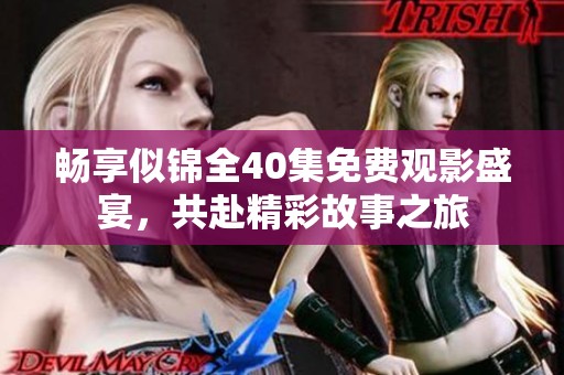 畅享似锦全40集免费观影盛宴，共赴精彩故事之旅