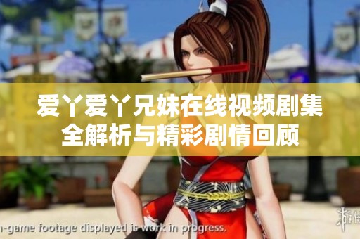 爱丫爱丫兄妹在线视频剧集全解析与精彩剧情回顾
