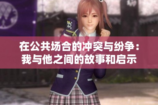 在公共场合的冲突与纷争：我与他之间的故事和启示